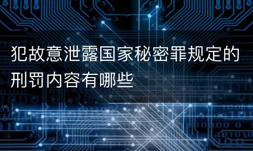 犯故意泄露国家秘密罪规定的刑罚内容有哪些