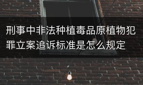 刑事中非法种植毒品原植物犯罪立案追诉标准是怎么规定