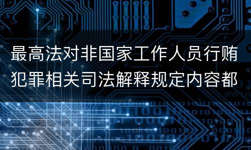 最高法对非国家工作人员行贿犯罪相关司法解释规定内容都有哪些