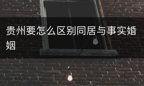 贵州要怎么区别同居与事实婚姻