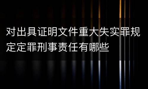 对出具证明文件重大失实罪规定定罪刑事责任有哪些