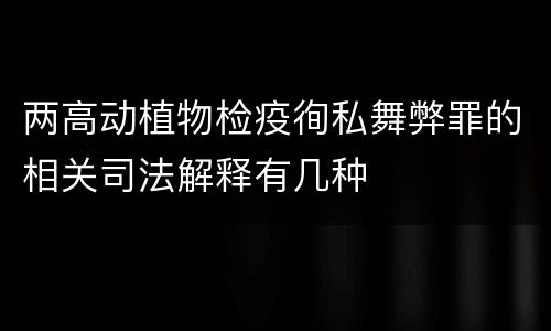 两高动植物检疫徇私舞弊罪的相关司法解释有几种