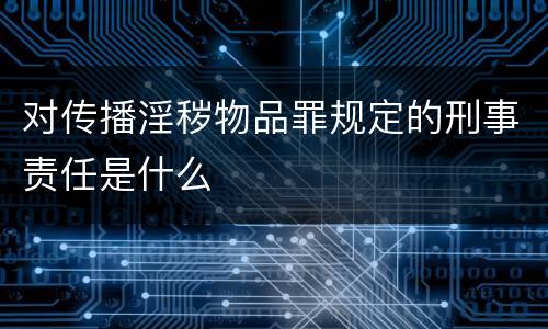 对传播淫秽物品罪规定的刑事责任是什么