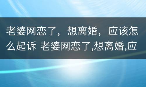 老婆网恋了，想离婚，应该怎么起诉 老婆网恋了,想离婚,应该怎么起诉她