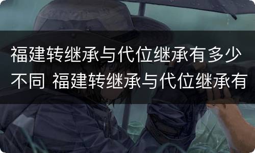福建转继承与代位继承有多少不同 福建转继承与代位继承有多少不同呢