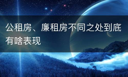 公租房、廉租房不同之处到底有啥表现