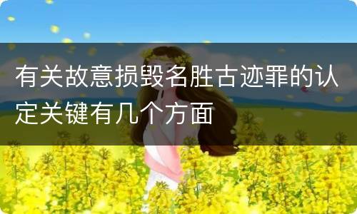 有关故意损毁名胜古迹罪的认定关键有几个方面