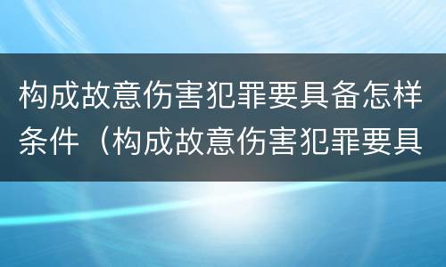 构成故意伤害犯罪要具备怎样条件（构成故意伤害犯罪要具备怎样条件和要求）