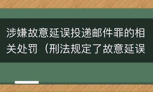 涉嫌故意延误投递邮件罪的相关处罚（刑法规定了故意延误投递邮件罪）