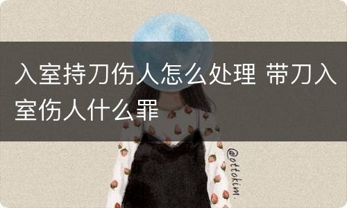 入室持刀伤人怎么处理 带刀入室伤人什么罪