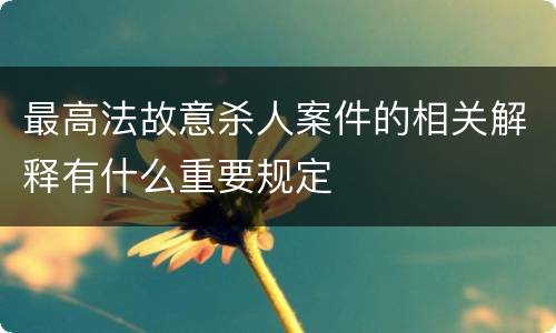 最高法故意杀人案件的相关解释有什么重要规定