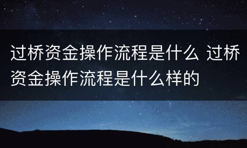 过桥资金操作流程是什么 过桥资金操作流程是什么样的