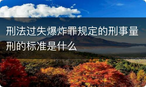 刑法过失爆炸罪规定的刑事量刑的标准是什么