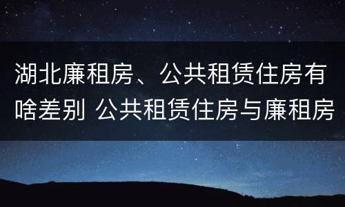 湖北廉租房、公共租赁住房有啥差别 公共租赁住房与廉租房的区别