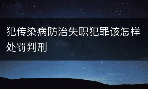 犯传染病防治失职犯罪该怎样处罚判刑