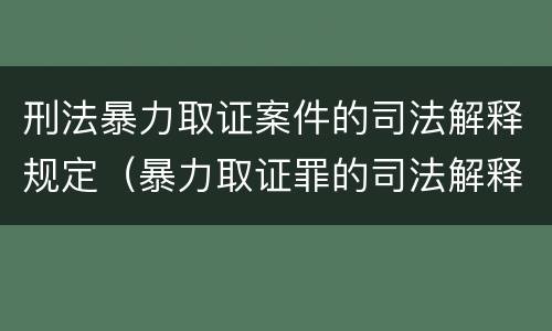 刑法暴力取证案件的司法解释规定（暴力取证罪的司法解释）