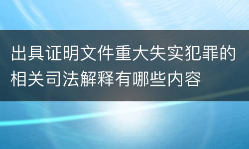 出具证明文件重大失实犯罪的相关司法解释有哪些内容