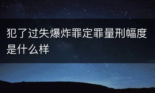 犯了过失爆炸罪定罪量刑幅度是什么样