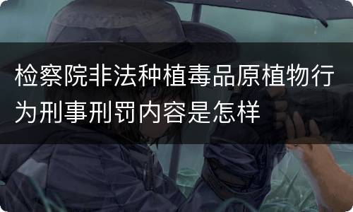 检察院非法种植毒品原植物行为刑事刑罚内容是怎样