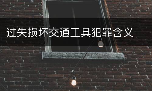 过失损坏交通工具犯罪含义