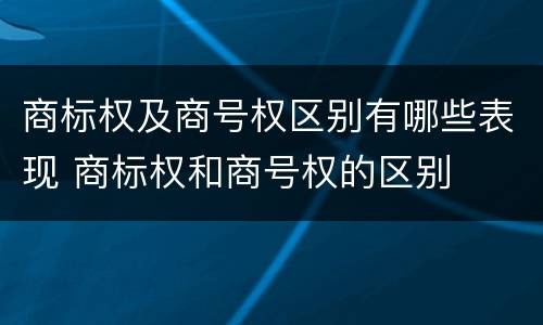 商标权及商号权区别有哪些表现 商标权和商号权的区别