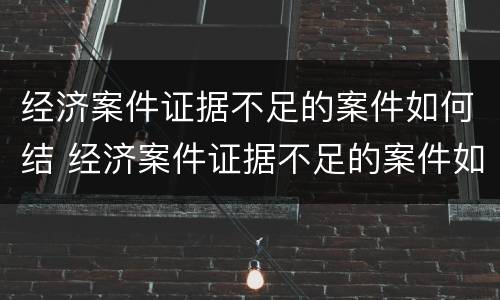 经济案件证据不足的案件如何结 经济案件证据不足的案件如何结算