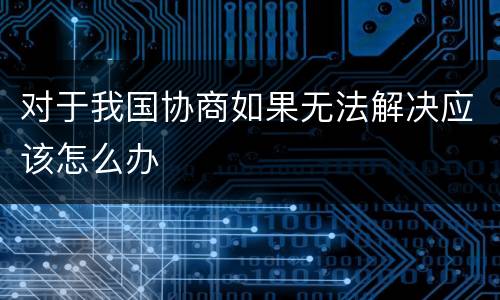 对于我国协商如果无法解决应该怎么办