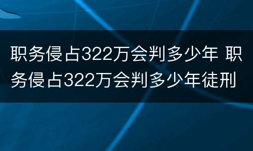 职务侵占322万会判多少年 职务侵占322万会判多少年徒刑