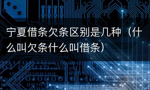 宁夏借条欠条区别是几种（什么叫欠条什么叫借条）