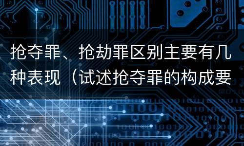 抢夺罪、抢劫罪区别主要有几种表现（试述抢夺罪的构成要件以及与抢劫罪的区别）