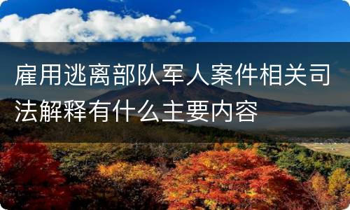 雇用逃离部队军人案件相关司法解释有什么主要内容