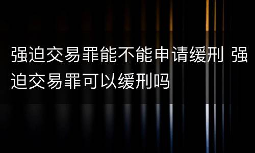 强迫交易罪能不能申请缓刑 强迫交易罪可以缓刑吗