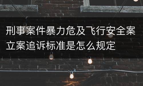 刑事案件暴力危及飞行安全案立案追诉标准是怎么规定