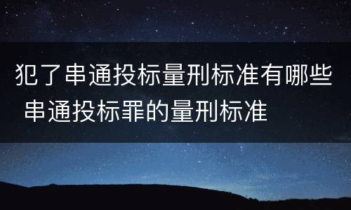 犯了串通投标量刑标准有哪些 串通投标罪的量刑标准