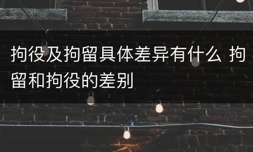 拘役及拘留具体差异有什么 拘留和拘役的差别
