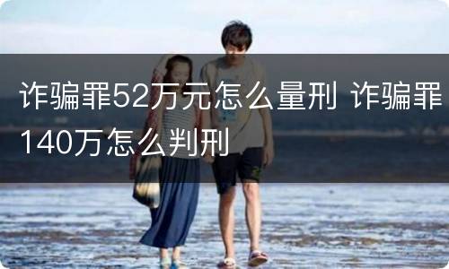 诈骗罪52万元怎么量刑 诈骗罪140万怎么判刑