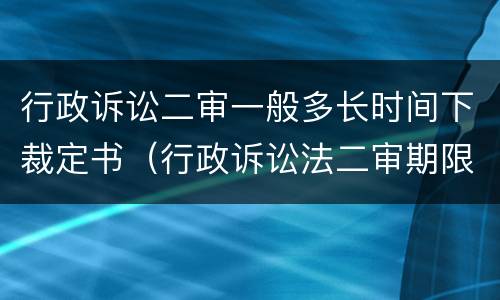 行政诉讼二审一般多长时间下裁定书（行政诉讼法二审期限）