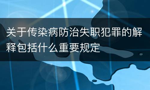 关于传染病防治失职犯罪的解释包括什么重要规定