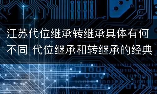 江苏代位继承转继承具体有何不同 代位继承和转继承的经典案例
