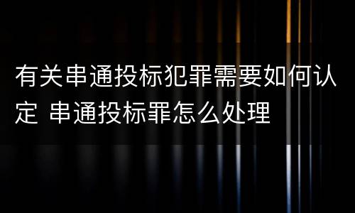 有关串通投标犯罪需要如何认定 串通投标罪怎么处理