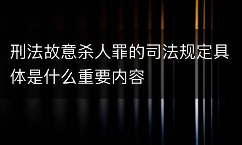 刑法故意杀人罪的司法规定具体是什么重要内容