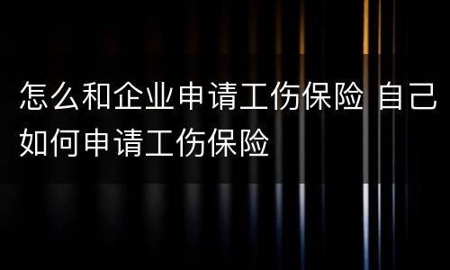 怎么和企业申请工伤保险 自己如何申请工伤保险