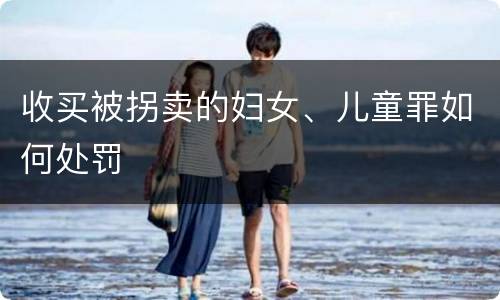 收买被拐卖的妇女、儿童罪如何处罚
