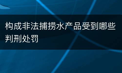 构成非法捕捞水产品受到哪些判刑处罚