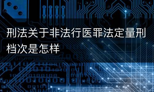 刑法关于非法行医罪法定量刑档次是怎样