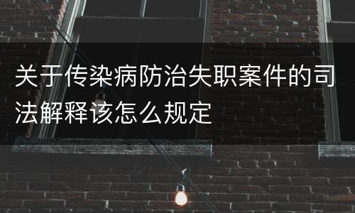 关于传染病防治失职案件的司法解释该怎么规定
