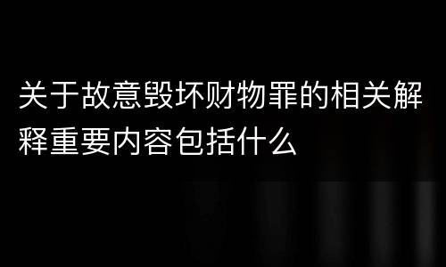 关于故意毁坏财物罪的相关解释重要内容包括什么