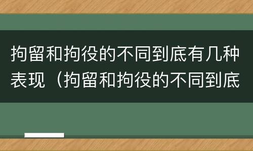 拘留和拘役的不同到底有几种表现（拘留和拘役的不同到底有几种表现呢）