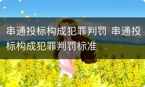 串通投标构成犯罪判罚 串通投标构成犯罪判罚标准