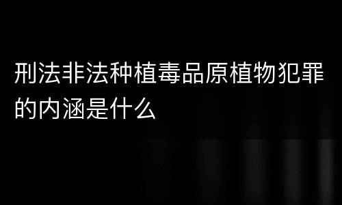 刑法非法种植毒品原植物犯罪的内涵是什么